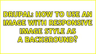 Drupal: How to use an image with Responsive Image style as a backgrounds (2 Solutions!!)