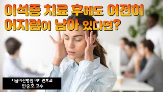 (건강) 이석증 치료 후 여전히 어지러운 이유와 해결방법을 알려드립니다.