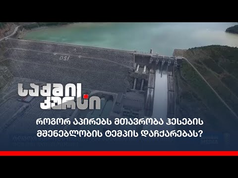 როგორ აპირებს მთავრობა ჰესების მშენებლობის ტემპის დაჩქარებას?