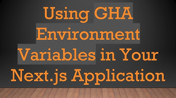 Using GHA Environment Variables in Your Next.js Application