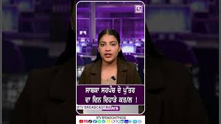 ਸਾਬਕਾ ਸਰਪੰਚ ਦੇ ਪੁੱਤਰ ਦਾ ਦਿਨ ਦਿਹਾੜੇ ਕ/ਤ/ਲ !