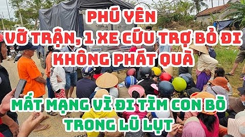 PHÚ YÊN: VỠ TRẬN 1 XE CỨU TRỢ BỎ CHẠY ĐI không phát quà nữa! MẤT MẠNG vì đi tìm con bò trong LŨ LỤT