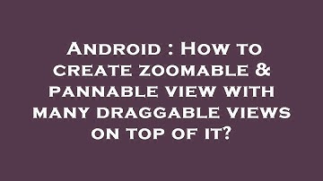 Android : How to create zoomable & pannable view with many draggable views on top of it?