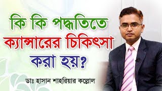 ক্যান্সারের চিকিৎসা পদ্ধতি গুলো কি কি? What Are the Different Types of Cancer Treatment?
