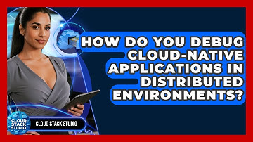 How Do You Debug Cloud-native Applications In Distributed Environments? - Cloud Stack Studio