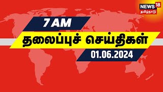 காலை 7 மணி தலைப்புச் செய்திகள் - 01 June 2024 | Today Headlines | News 18 Tamil Nadu