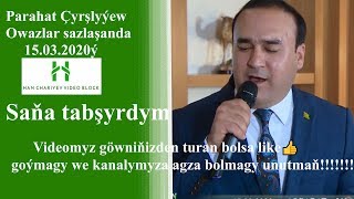 Parahat Çyrşlyýew Saňa tabşyrdym OWAZLAR SAZLAŞANDA 15.03.2020ý