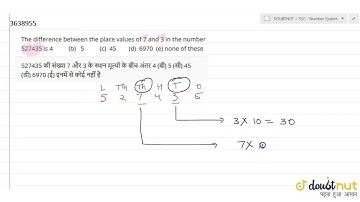 The difference between the place values of 7 and 3 in the number 527435 is 4 (b) 5 (c) 45 (d) 69...