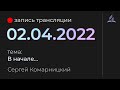 Субботняя трансляция - 02 апреля 2022 - "В начале..." - Сергей Комарницкий