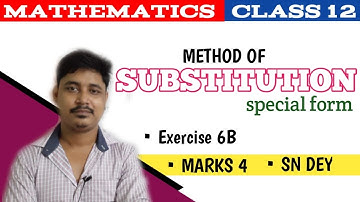 INTEGRATION | METHOD OF SUBSTITUTION | SPECIAL FORM | CLASS 12 |EXERCISE 6B| MARKS 4| SN DEY  WBCHSE