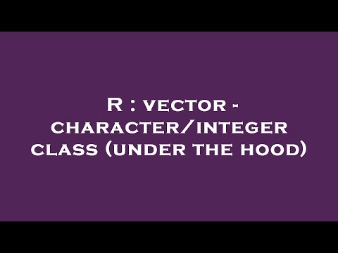 R : vector - character/integer class (under the hood)