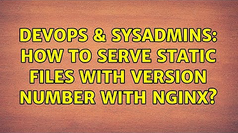 DevOps & SysAdmins: How to serve static files with version number with Nginx?