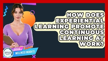 How Does Experiential Learning Promote Continuous Learning At Work? - Office Wellness Insights