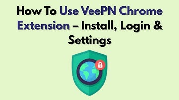 How To Use VeePN Chrome Extension (2025) – Install, Login & Settings