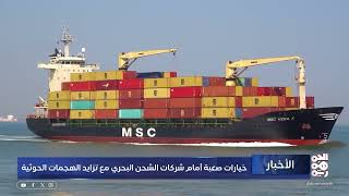 خيارات صعبة أمام شركات الشحن البحري مع تزايد الهجمات الحوثية
