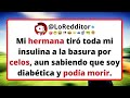 Mi HERMANA tiró toda mi insulina a la basura por celos, aun sabiendo que soy diabética.