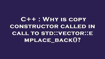 C++ : Why is copy constructor called in call to std::vector::emplace_back()?