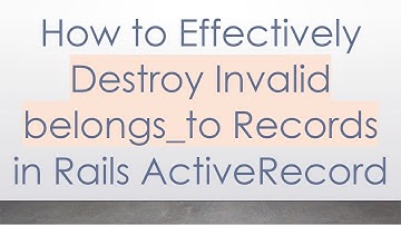How to Effectively Destroy Invalid belongs_to Records in Rails ActiveRecord