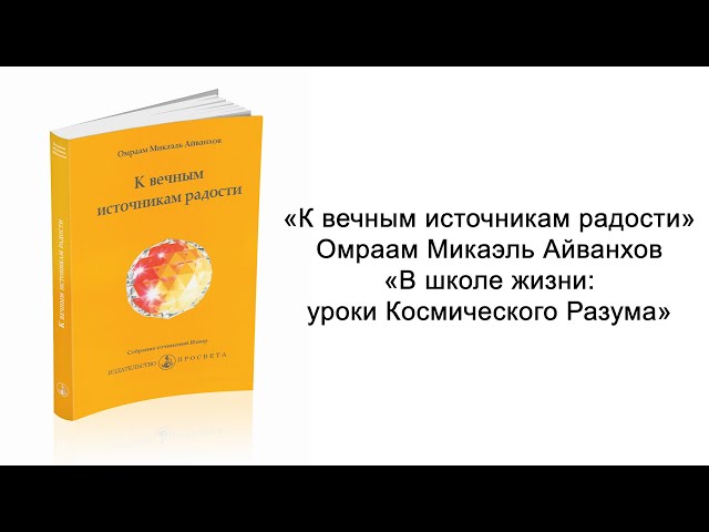 В школе жизни: уроки Космического Разума. К вечным источникам радости. Омраам Микаэль Айванхов