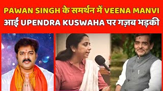 Pawan Singh के समर्थन में Veena Manvi आई Upendra Kuswaha पर गज़ब भड़की