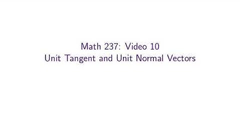 MATH 237, Video 10 — Unit Tangent and Unit Normal Vectors