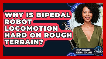 Why Is Bipedal Robot Locomotion Hard On Rough Terrain? - Everything About Robotics Explained