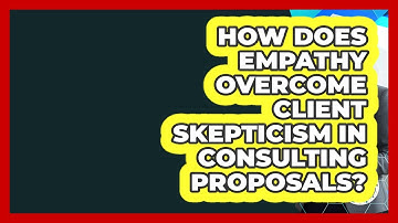 How Does Empathy Overcome Client Skepticism In Consulting Proposals? - Consulting Career Hub