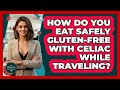 How Do You Eat Safely Gluten-free With Celiac While Traveling? - The Disease Encyclopedia