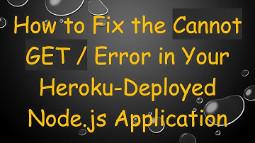 How to Fix the Cannot GET / Error in Your Heroku-Deployed Node.js Application