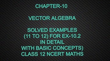 CHAPTER-10 VECTOR ALGEBRA (EXERCISE -10.2 SOLVED EXAMPLES WITH DETAIL CONCEPT) CLASS 12 NCERT MATHS