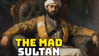 Ibrahim the Mad -  Sultan of the Ottoman Empire