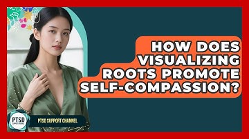 How Does Visualizing Roots Promote Self-compassion? - PTSD Support Channel