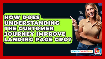 How Does Understanding The Customer Journey Improve Landing Page CRO? - SearchEnginesHub.com