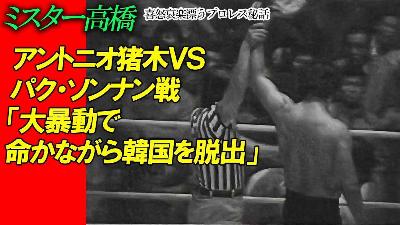 アントニオ猪木ＶＳパク・ソンナン戦「大暴動で命かながら韓国を脱出」ミスター高橋チャンネル