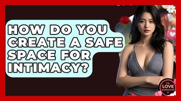 How Do You Create A Safe Space For Intimacy? - The Love Workshop