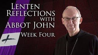 Lenten Reflections with Abbot John,  week 4