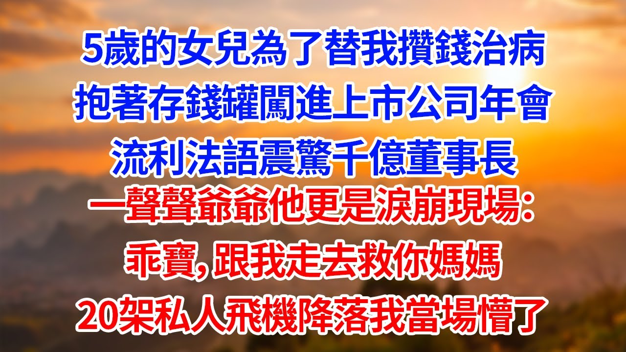 5歲的女兒為了替我攢錢治病抱著存錢罐闖進上市公司年會流利法語震驚千億董事長一聲聲爺爺他更是淚崩現場：乖寶，跟我走去救你媽媽20架私人飛機降落我當場懵了#為人處世#生活經驗#情感#故事#正能量