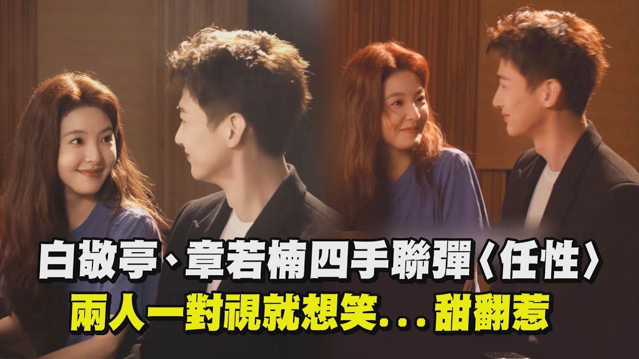 【難哄】白敬亭、章若楠四手聯彈〈任性〉兩人一對視就想笑...甜翻惹 │完全娛樂