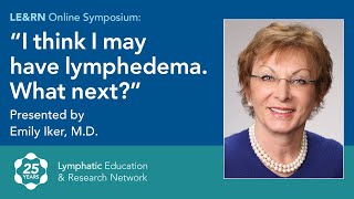 I Think I May Have Lymphedema, What's Next?  Dr. Emily Iker  LE&RN Symposium