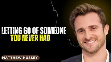 LETTING GO OF SOMEONE YOU NEVER HAD | MATTHEW HUSSEY POWERFUL MOTIVATIONAL SPEECH |