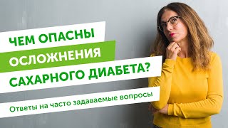 Чем опасны осложнения сахарного диабета? Ответы на часто задаваемые вопросы