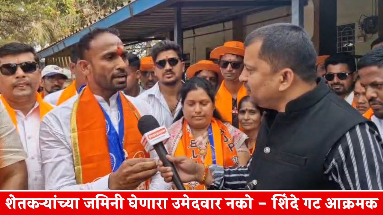शेतकऱ्यांच्या जमिनी घेणारा उमेदवार नको - शिंदे गट आक्रमक