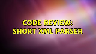 Code Review: Short XML parser (2 Solutions!!)
