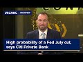 High probability of a Fed July cut, says Citi Private Bank