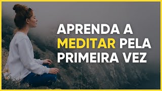 APRENDA A MEDITAR PELA PRIMEIRA VEZ: guia prático para iniciantes