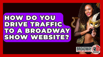 How Do You Drive Traffic To A Broadway Show Website? - Broadway Behind The Curtain