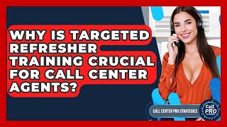 Why Is Targeted Refresher Training Crucial For Call Center Agents - Call Center Pro Strategies