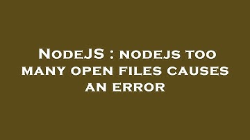 NodeJS : nodejs too many open files causes an error
