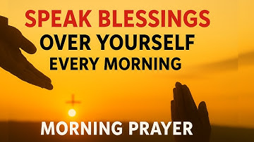 Always Speak Blessings Over Yourself | Transform Your Life with God’s Power Morning | Prayer