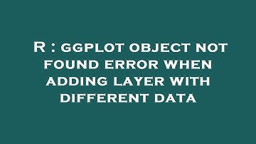 R : ggplot object not found error when adding layer with different data